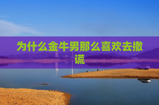 为什么金牛男那么喜欢去撒谎
