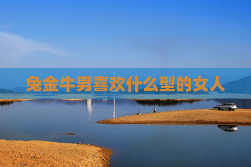 兔金牛男喜欢什么型的女人