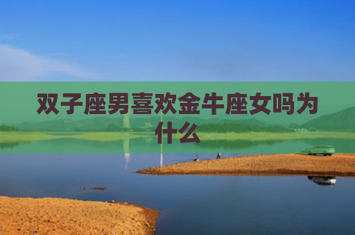 双子座男喜欢金牛座女吗为什么