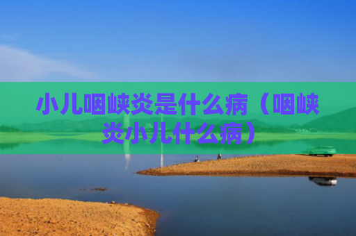 小儿咽峡炎是什么病（咽峡炎小儿什么病）