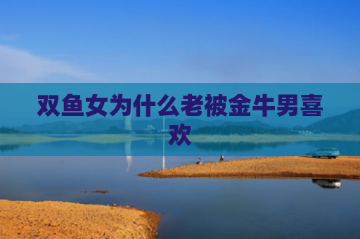 双鱼女为什么老被金牛男喜欢