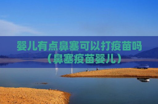 婴儿有点鼻塞可以打疫苗吗（鼻塞疫苗婴儿）
