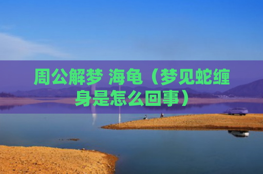 周公解梦 海龟（梦见蛇缠身是怎么回事）