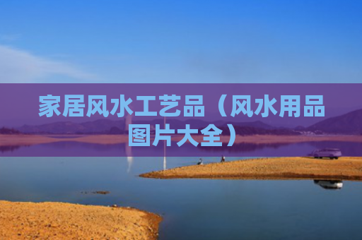 家居风水工艺品（风水用品图片大全）