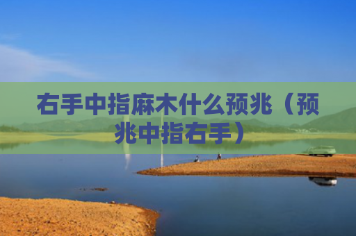 右手中指麻木什么预兆（预兆中指右手）