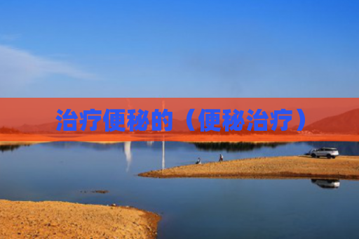 治疗便秘的（便秘治疗）