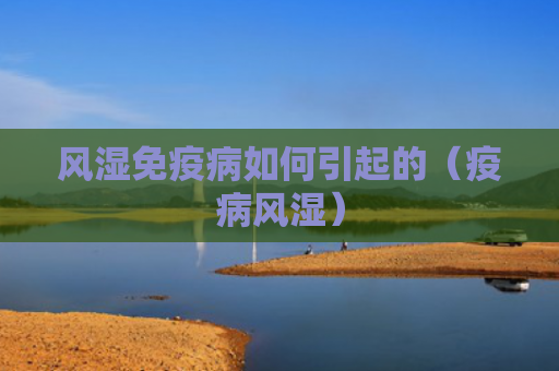 风湿免疫病如何引起的（疫病风湿）