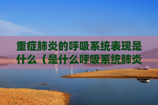 重症肺炎的呼吸系统表现是什么（是什么呼吸系统肺炎）