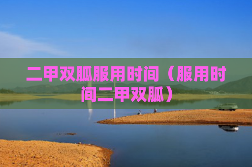二甲双胍服用时间（服用时间二甲双胍）