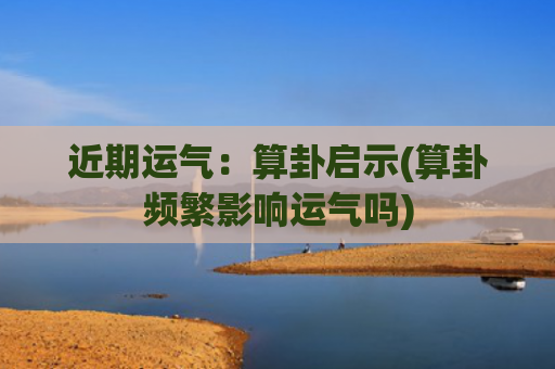 近期运气：算卦启示(算卦频繁影响运气吗)