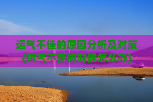 运气不佳的原因分析及对策(运气不佳的时候怎么办)
