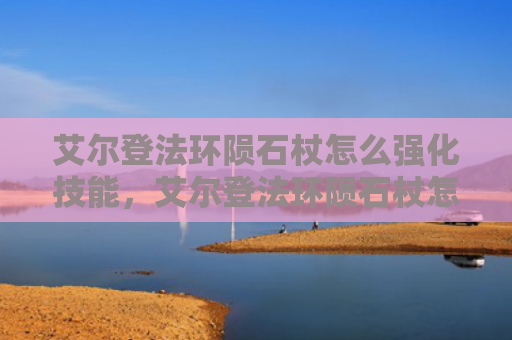 艾尔登法环陨石杖怎么强化技能，艾尔登法环陨石杖怎么强化技能（强化陨石艾尔）