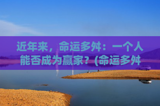 近年来，命运多舛：一个人能否成为赢家？(命运多舛的女人啥意思)