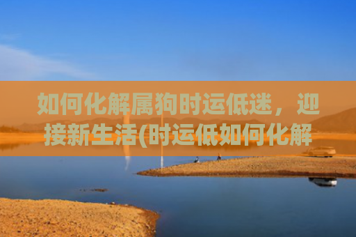 如何化解属狗时运低迷，迎接新生活(时运低如何化解)