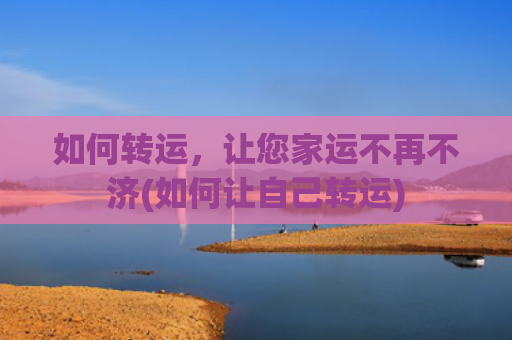 如何转运，让您家运不再不济(如何让自己转运)