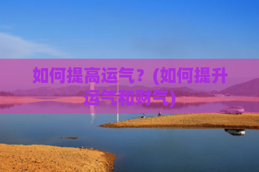 如何提高运气？(如何提升运气和财气)