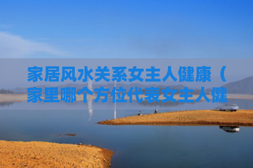 家居风水关系女主人健康（家里哪个方位代表女主人健康）