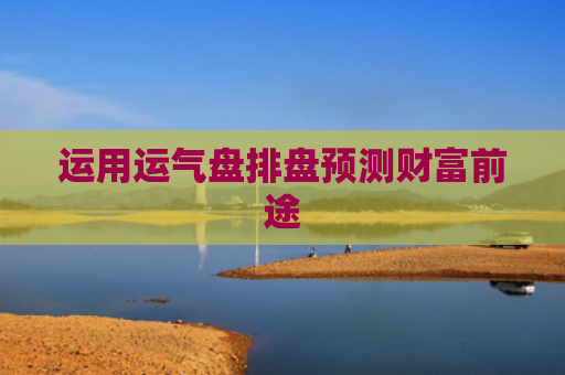 运用运气盘排盘预测财富前途