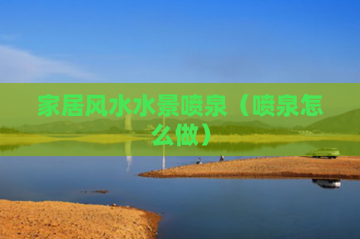 家居风水水景喷泉（喷泉怎么做）