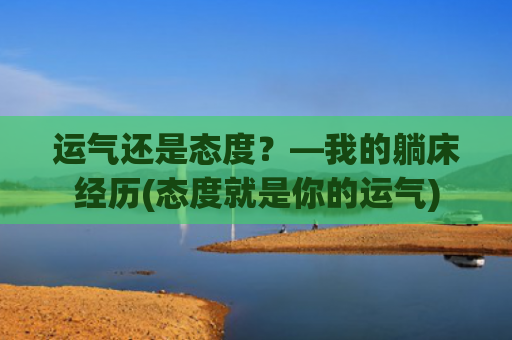 运气还是态度？—我的躺床经历(态度就是你的运气)