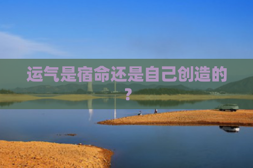 运气是宿命还是自己创造的？