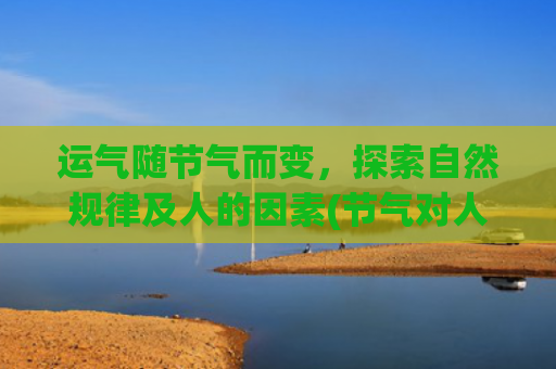 运气随节气而变，探索自然规律及人的因素(节气对人运气的影响)