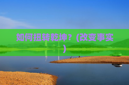 如何扭转乾坤？(改变事实)