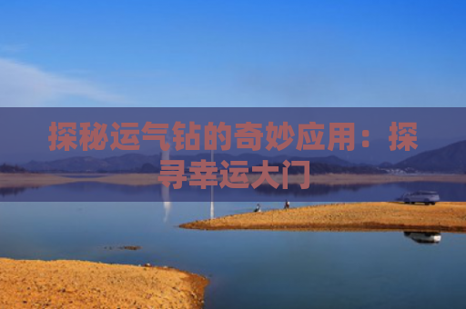 探秘运气钻的奇妙应用：探寻幸运大门