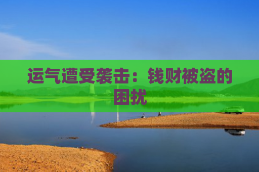 运气遭受袭击：钱财被盗的困扰