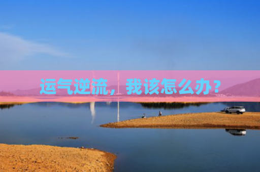 运气逆流，我该怎么办？