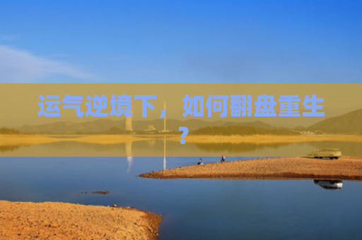 运气逆境下，如何翻盘重生？
