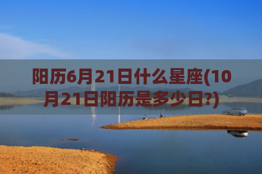 阳历6月21日什么星座(10月21日阳历是多少日?)