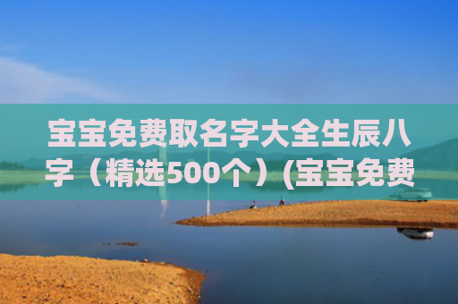 宝宝免费取名字大全生辰八字（精选500个）(宝宝免费取名字软件)