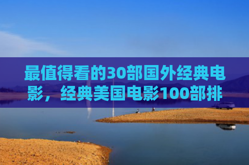 最值得看的30部国外经典电影，经典美国电影100部排名