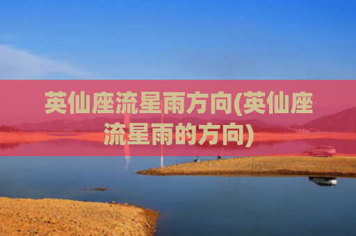 英仙座流星雨方向(英仙座流星雨的方向)