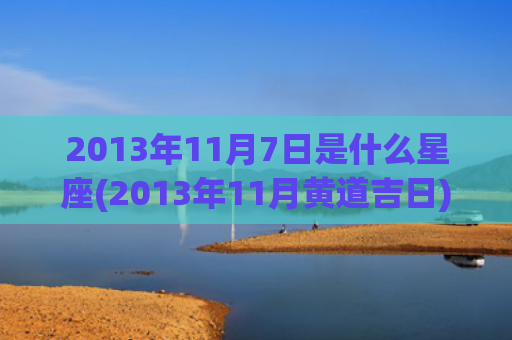 2013年11月7日是什么星座(2013年11月黄道吉日)