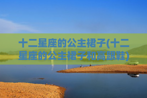 十二星座的公主裙子(十二星座的公主裙子和高跟鞋)
