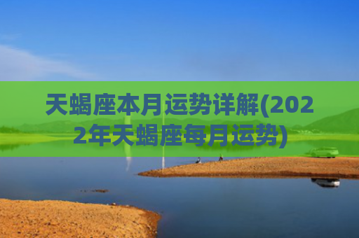 天蝎座本月运势详解(2022年天蝎座每月运势)