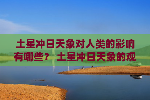 土星冲日天象对人类的影响有哪些？ 土星冲日天象的观测方法(土星冲日天象将上演)