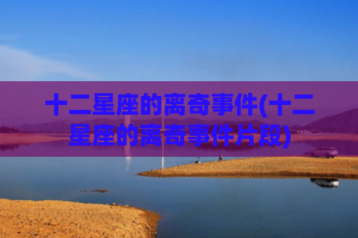 十二星座的离奇事件(十二星座的离奇事件片段)