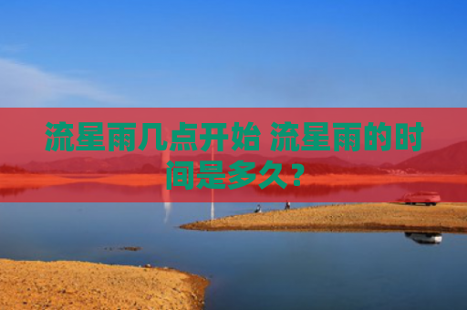流星雨几点开始 流星雨的时间是多久？