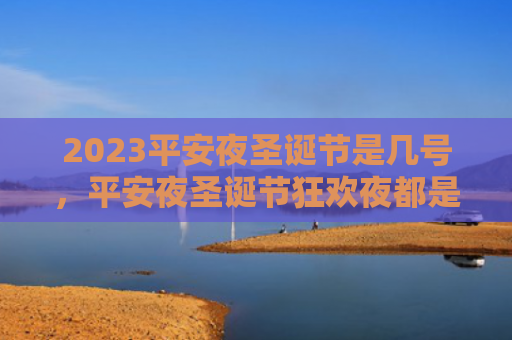 2023平安夜圣诞节是几号，平安夜圣诞节狂欢夜都是几号啊（圣诞节是几号平安夜圣诞节都是）
