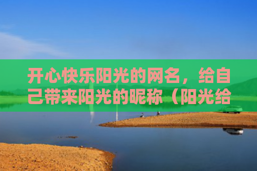 开心快乐阳光的网名，给自己带来阳光的昵称（阳光给自己网名）