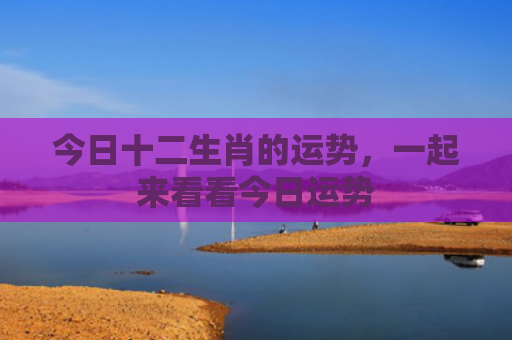 今日十二生肖的运势，一起来看看今日运势