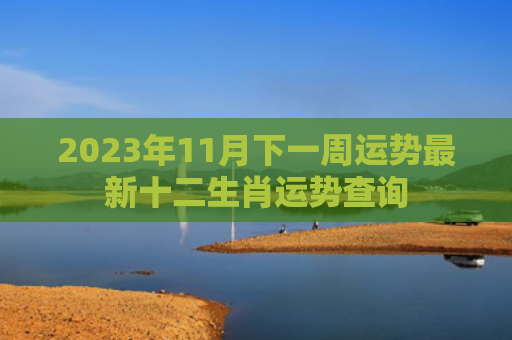 2023年11月下一周运势最新十二生肖运势查询