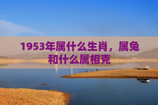1953年属什么生肖，属兔和什么属相克