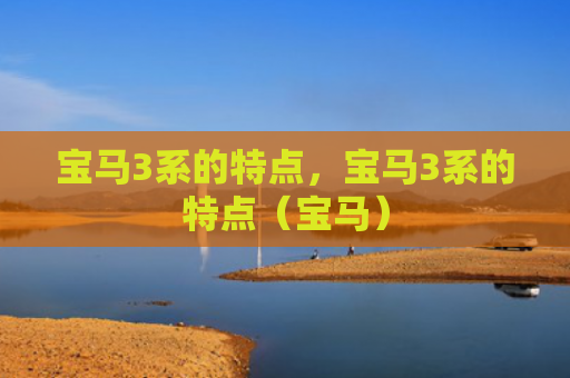 宝马3系的特点，宝马3系的特点（宝马）