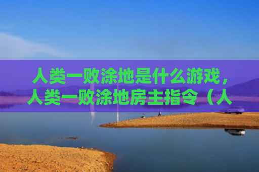 人类一败涂地是什么游戏，人类一败涂地房主指令（人类是什么房主）