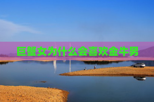 巨蟹女为什么会喜欢金牛男