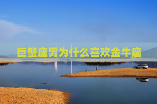巨蟹座男为什么喜欢金牛座